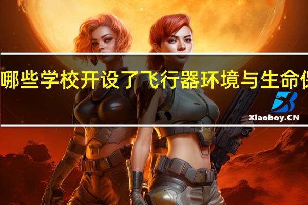 北京有哪些学校开设了飞行器环境与生命保障工程专业