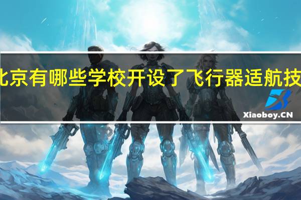 北京有哪些学校开设了飞行器适航技术专业