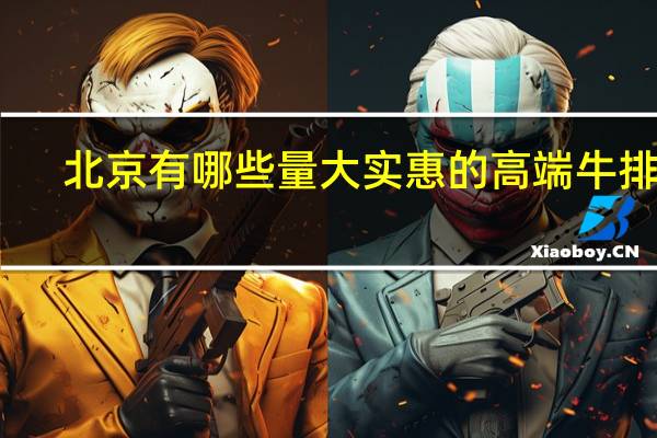 北京有哪些量大实惠的高端牛排店