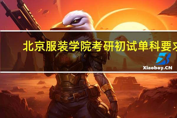 北京服装学院考研初试单科要求