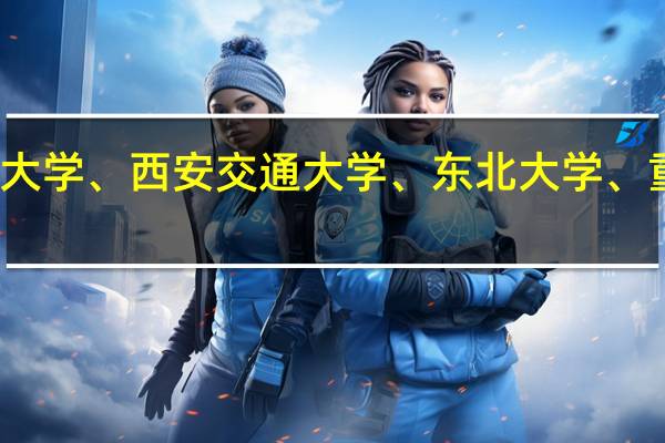 北京林业大学、西安交通大学、东北大学、重庆大学哪个好,怎么选