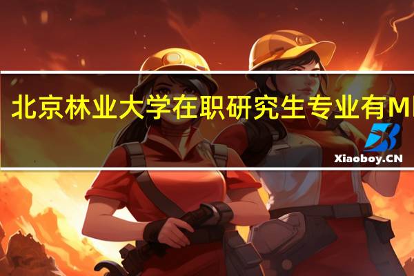 北京林业大学在职研究生专业有Mba吗