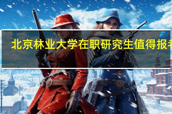 北京林业大学在职研究生值得报考吗