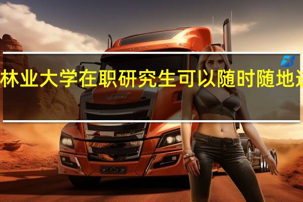 北京林业大学在职研究生可以随时随地进行报名吗