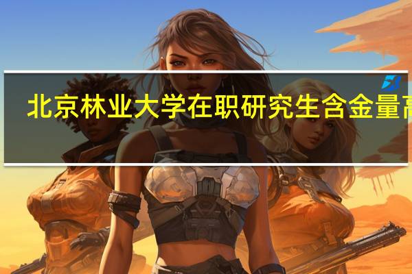 北京林业大学在职研究生含金量高吗