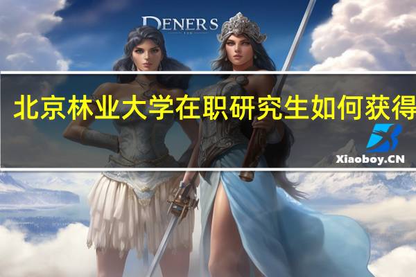 北京林业大学在职研究生如何获得证书