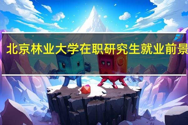 北京林业大学在职研究生就业前景好吗