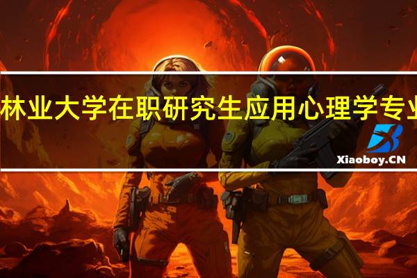北京林业大学在职研究生应用心理学专业有招生吗