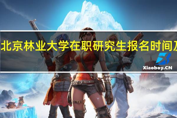 北京林业大学在职研究生报名时间及入口
