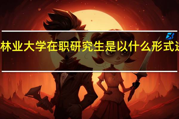 北京林业大学在职研究生是以什么形式进行招生的