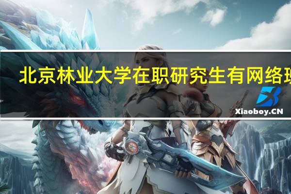 北京林业大学在职研究生有网络班吗