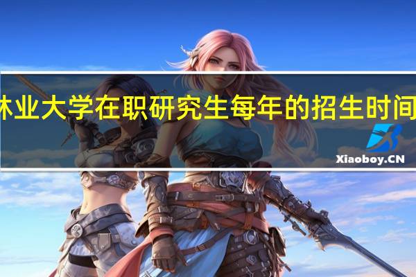 北京林业大学在职研究生每年的招生时间是一样的吗