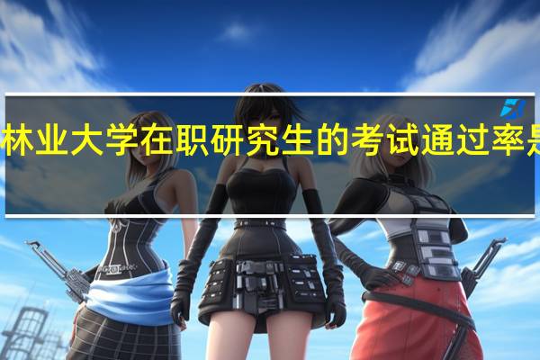 北京林业大学在职研究生的考试通过率是不是很高