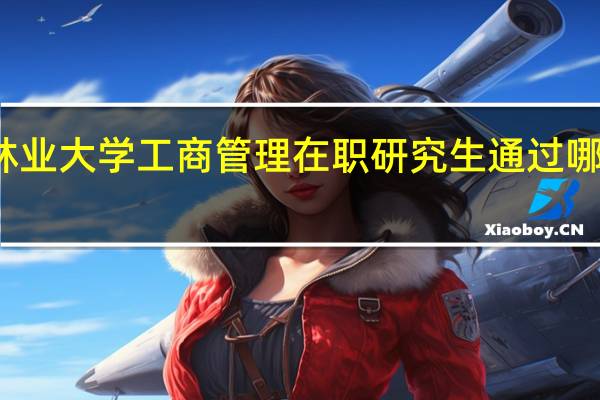 北京林业大学工商管理在职研究生通过哪种方式入学