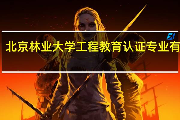 北京林业大学工程教育认证专业有哪些