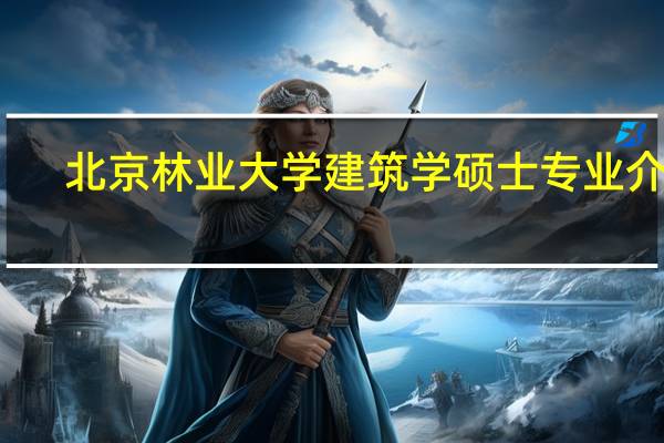 北京林业大学建筑学硕士专业介绍