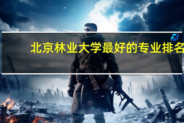 北京林业大学最好的专业排名