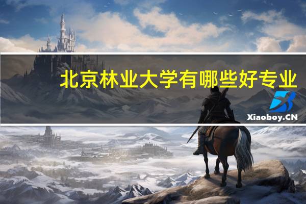 北京林业大学有哪些好专业