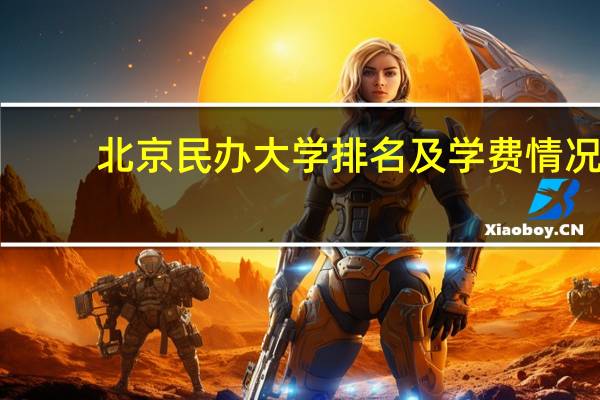 北京民办大学排名及学费情况