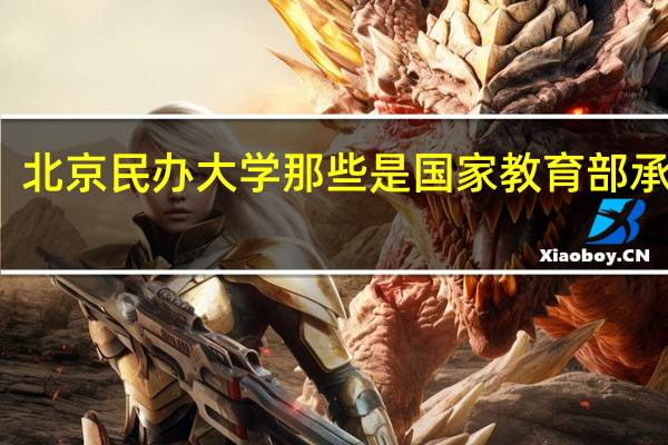 北京民办大学那些是国家教育部承认的