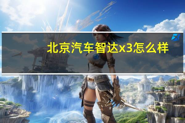 北京汽车智达x3怎么样？北汽智达X3多少钱？