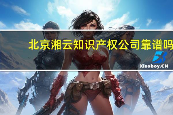 北京湘云知识产权公司靠谱吗