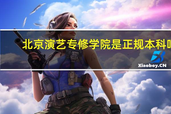 北京演艺专修学院是正规本科吗