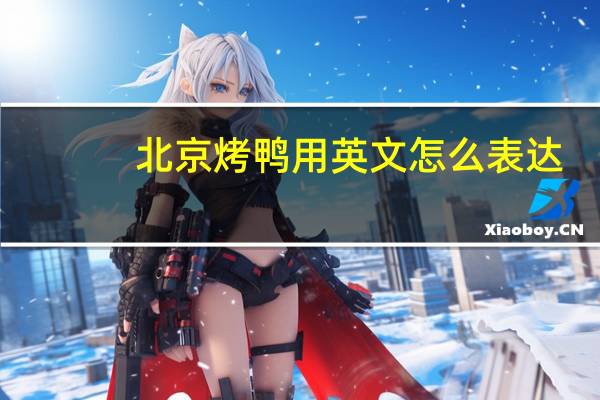 北京烤鸭用英文怎么表达？