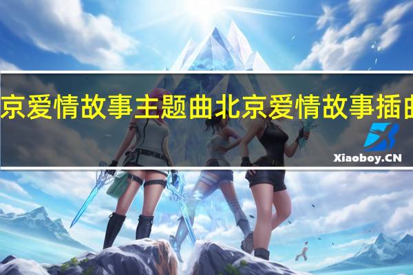 北京爱情故事主题曲 北京爱情故事插曲有哪些