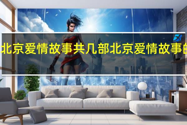 北京爱情故事共几部 北京爱情故事的歌曲