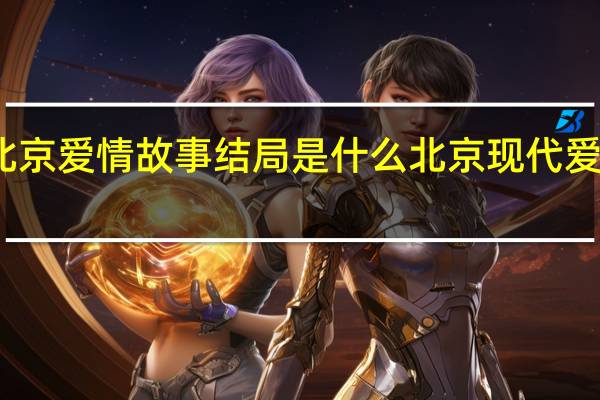 北京爱情故事结局是什么 北京现代爱情故事