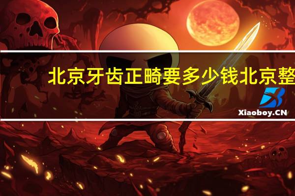 北京牙齿正畸要多少钱 北京整牙哪里最好又便宜