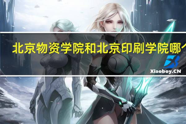 北京物资学院和北京印刷学院哪个好