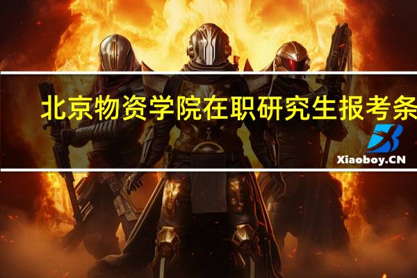 北京物资学院在职研究生报考条件