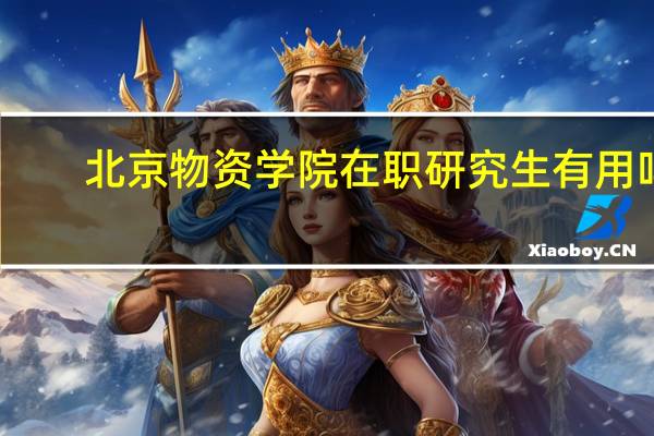 北京物资学院在职研究生有用吗