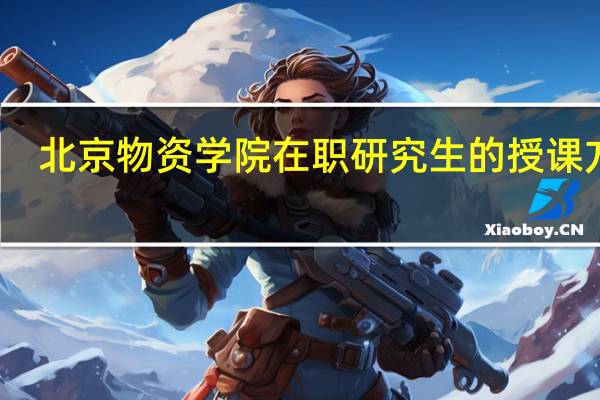 北京物资学院在职研究生的授课方式