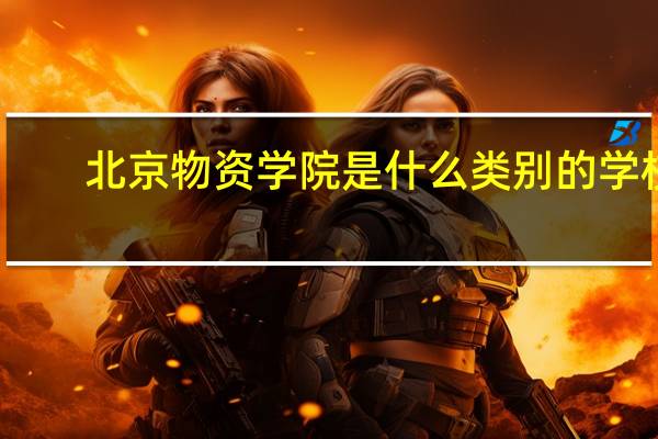 北京物资学院是什么类别的学校