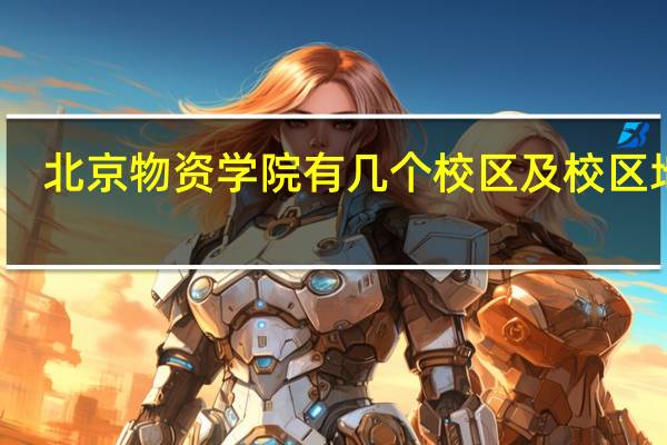 北京物资学院有几个校区及校区地址