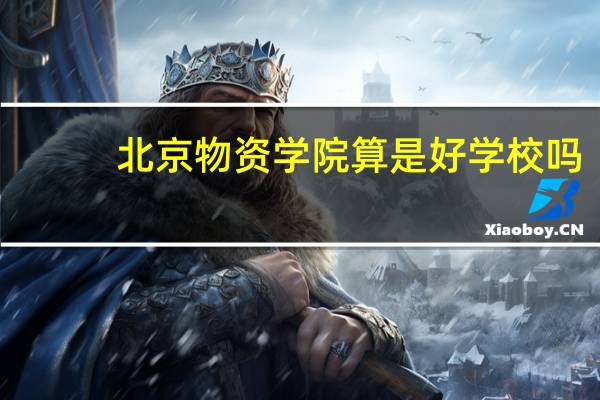 北京物资学院算是好学校吗