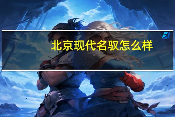 北京现代名驭怎么样（名驭怎么样）