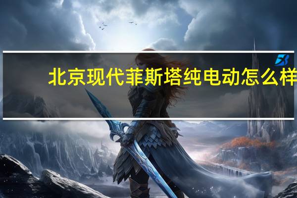 北京现代菲斯塔纯电动怎么样?北京现代菲斯塔纯电动价格