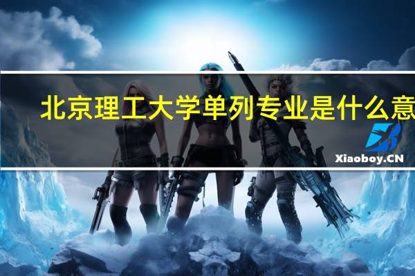北京理工大学单列专业是什么意思