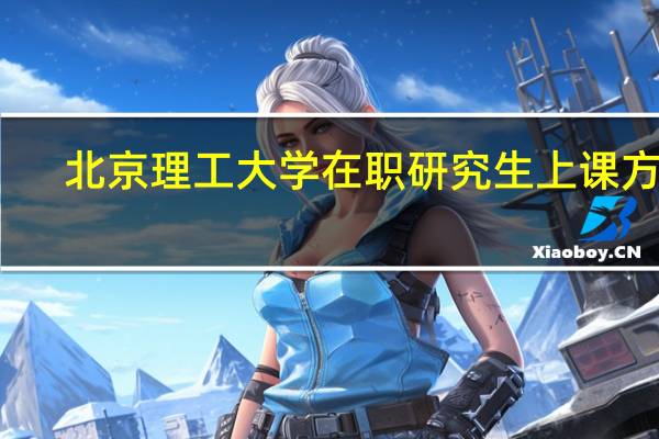 北京理工大学在职研究生上课方式