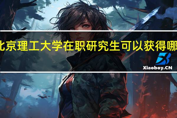 北京理工大学在职研究生可以获得哪些证书