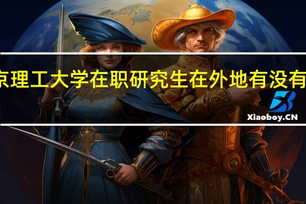 北京理工大学在职研究生在外地有没有授课地点