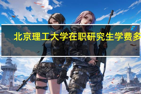 北京理工大学在职研究生学费多少