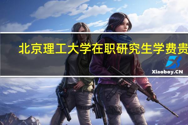 北京理工大学在职研究生学费贵吗