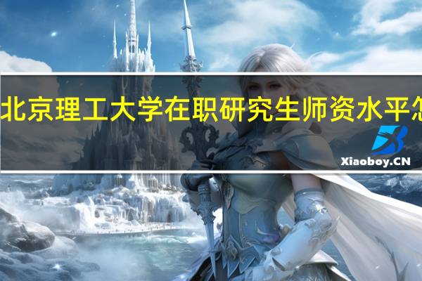北京理工大学在职研究生师资水平怎么样