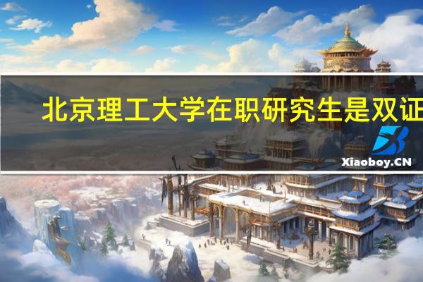 北京理工大学在职研究生是双证吗
