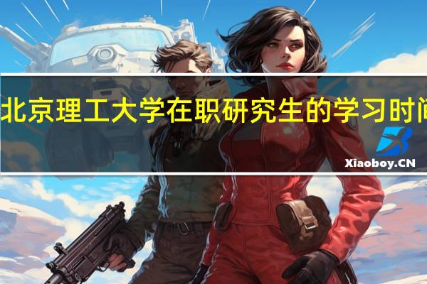 北京理工大学在职研究生的学习时间长吗